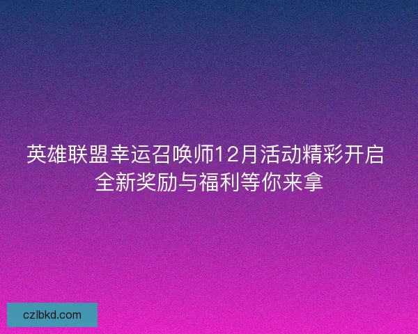 英雄联盟幸运召唤师12月活动精彩开启 全新奖励与福利等你来拿