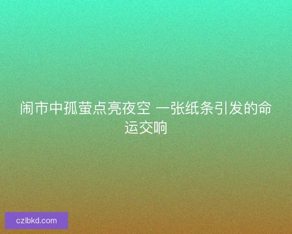 闹市中孤萤点亮夜空 一张纸条引发的命运交响