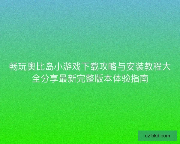 畅玩奥比岛小游戏下载攻略与安装教程大全分享最新完整版本体验指南