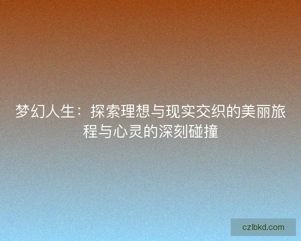 梦幻人生：探索理想与现实交织的美丽旅程与心灵的深刻碰撞
